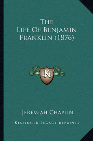 Cover of The Life of Benjamin Franklin (1876) the Life of Benjamin Franklin (1876)