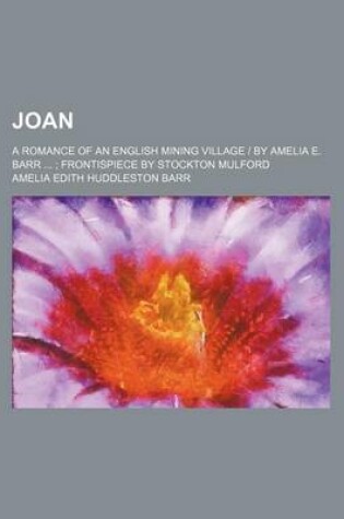 Cover of Joan; A Romance of an English Mining Village by Amelia E. Barr Frontispiece by Stockton Mulford