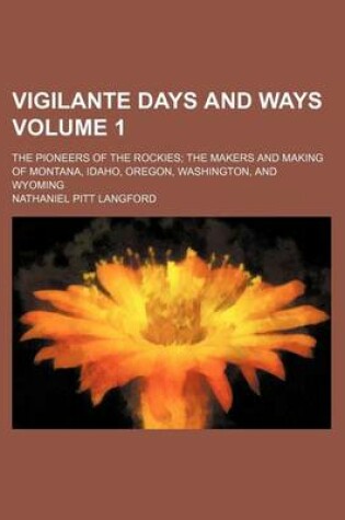 Cover of Vigilante Days and Ways; The Pioneers of the Rockies the Makers and Making of Montana, Idaho, Oregon, Washington, and Wyoming Volume 1