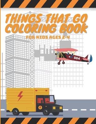 Cover of Things That Go Coloring Book For Kids Ages 2-4
