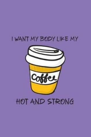 Cover of I Want My Body Like My Coffee, Hot and Strong