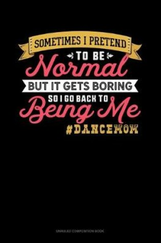 Cover of Sometimes I Pretend To Be Normal But It Gets Boring So I Go Back To Being Me #DanceMom
