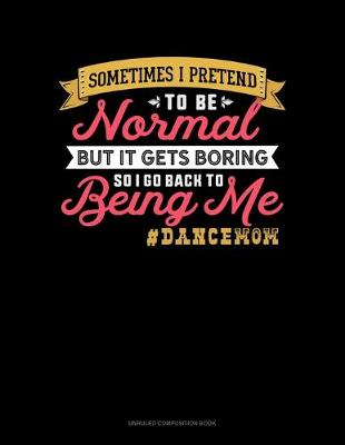 Cover of Sometimes I Pretend To Be Normal But It Gets Boring So I Go Back To Being Me #DanceMom