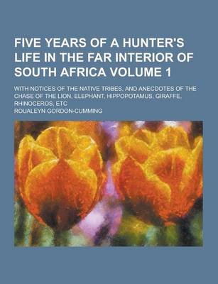 Book cover for Five Years of a Hunter's Life in the Far Interior of South Africa; With Notices of the Native Tribes, and Anecdotes of the Chase of the Lion, Elephant