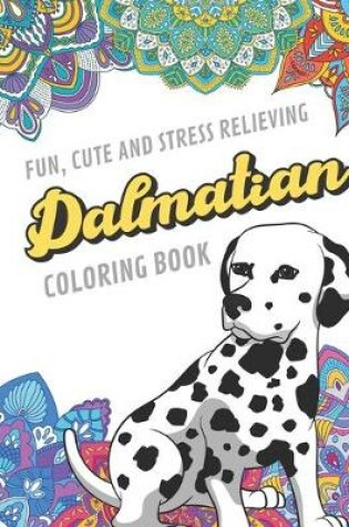 Cover of Fun Cute And Stress Relieving Dalmatian Coloring Book