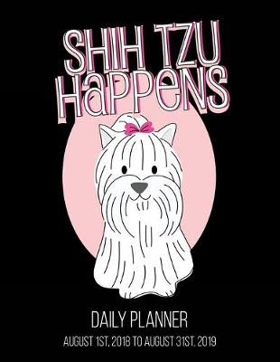 Book cover for Shih Tzu Happens Daily Planner August 1st, 2018 to August 31st, 2019
