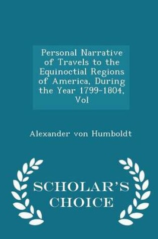 Cover of Personal Narrative of Travels to the Equinoctial Regions of America, During the Year 1799-1804, Vol - Scholar's Choice Edition