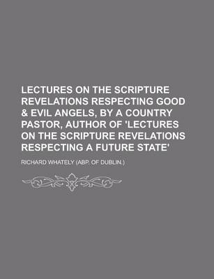 Book cover for Lectures on the Scripture Revelations Respecting Good & Evil Angels, by a Country Pastor, Author of 'Lectures on the Scripture Revelations Respecting