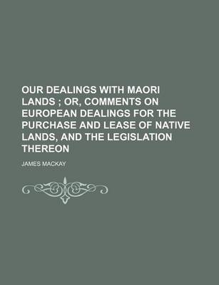 Book cover for Our Dealings with Maori Lands; Or, Comments on European Dealings for the Purchase and Lease of Native Lands, and the Legislation Thereon