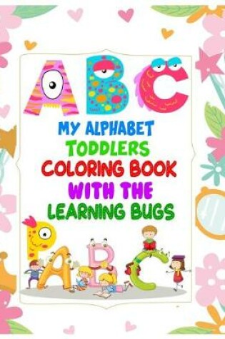 Cover of My Alphabet Toddler Coloring Book With The Learning Bugs