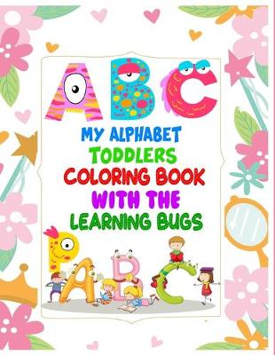 Book cover for My Alphabet Toddler Coloring Book With The Learning Bugs