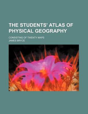 Book cover for The Students' Atlas of Physical Geography; Consisting of Twenty Maps