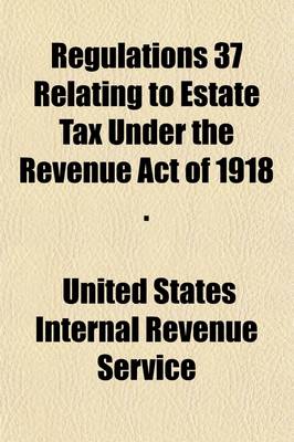 Book cover for Regulations 37 (Revised 1919) Relating to Estate Tax Under the Revenue Act of 1918 (Approved February 24, 1919).