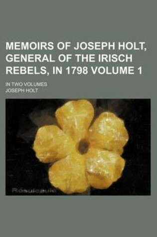 Cover of Memoirs of Joseph Holt, General of the Irisch Rebels, in 1798 Volume 1; In Two Volumes