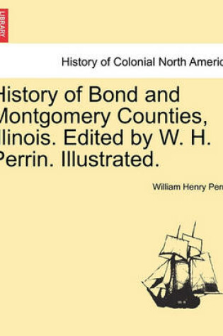 Cover of History of Bond and Montgomery Counties, Illinois. Edited by W. H. Perrin. Illustrated.