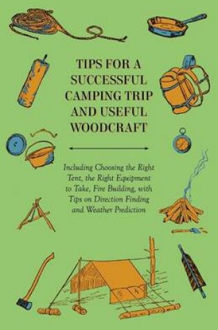 Cover of Tips for a Successful Camping Trip and Useful Woodcraft - Including Choosing the Right Tent, the Right Equipment to Take, Fire Building, with Tips on Direction Finding and Weather Prediction