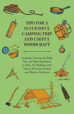 Book cover for Tips for a Successful Camping Trip and Useful Woodcraft - Including Choosing the Right Tent, the Right Equipment to Take, Fire Building, with Tips on Direction Finding and Weather Prediction