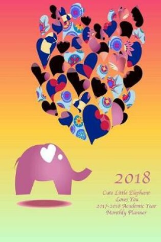 Cover of 2018 Cute Little Elephant Loves You 2017-2018 Academic Year Monthly Planner