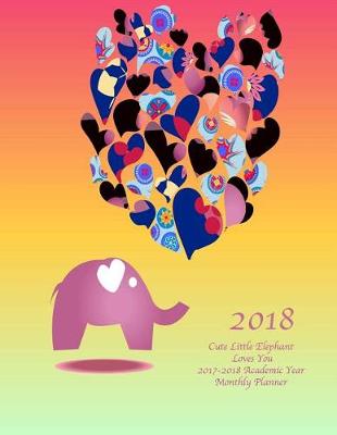 Book cover for 2018 Cute Little Elephant Loves You 2017-2018 Academic Year Monthly Planner