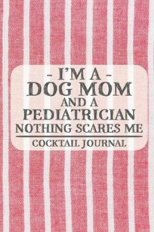 Cover of I'm a Dog Mom and a Pediatrician Nothing Scares Me Coctail Journal