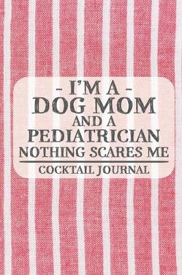 Book cover for I'm a Dog Mom and a Pediatrician Nothing Scares Me Coctail Journal