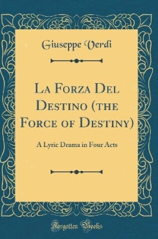 Cover of La Forza Del Destino (the Force of Destiny): A Lyric Drama in Four Acts (Classic Reprint)