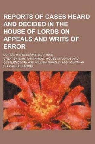 Cover of Reports of Cases Heard and Decided in the House of Lords on Appeals and Writs of Error (Volume 10); During the Sessions 1831[-1846]