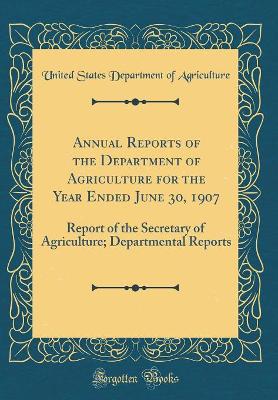 Book cover for Annual Reports of the Department of Agriculture for the Year Ended June 30, 1907: Report of the Secretary of Agriculture; Departmental Reports (Classic Reprint)