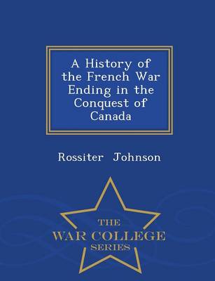 Book cover for A History of the French War Ending in the Conquest of Canada - War College Series