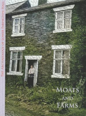 Book cover for The Moats and Farms: The Archaeology of Lower Farington Hall