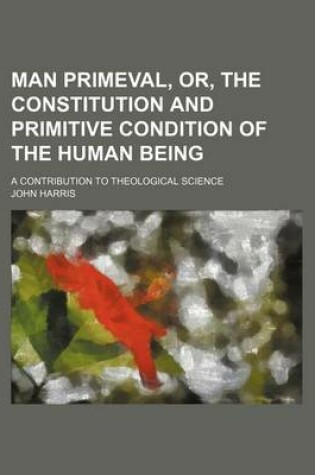 Cover of Man Primeval, Or, the Constitution and Primitive Condition of the Human Being; A Contribution to Theological Science