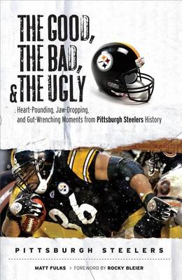 Book cover for Good, the Bad, & the Ugly: Pittsburgh Steelers, The: Heart-Pounding, Jaw-Dropping, and Gut-Wrenching Moments from Pittsburgh Steelers History