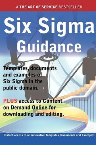 Cover of Six SIGMA Guidance - Real World Application, Templates, Documents, and Examples of the Use of Six SIGMA in the Public Domain. Plus Free Access to Memb