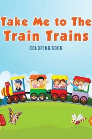 Cover of Take Me to The Train Trains Coloring Book