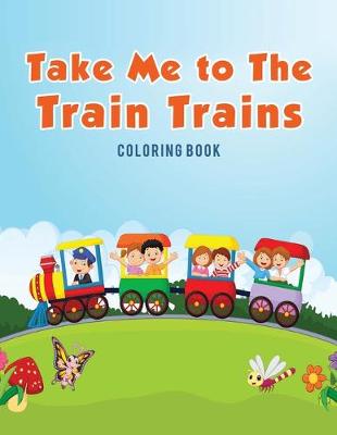 Book cover for Take Me to The Train Trains Coloring Book