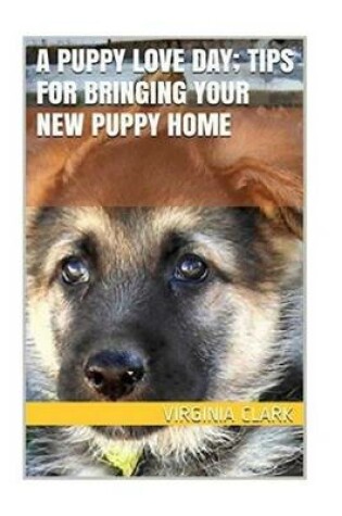 Cover of A Puppy Love Day; Tips for Bringing Your New Puppy Home