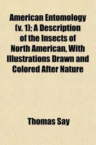 Cover of American Entomology (V. 1); A Description of the Insects of North American, with Illustrations Drawn and Colored After Nature