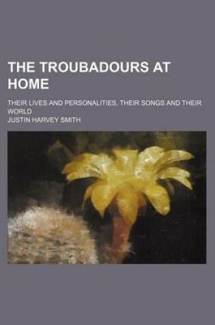 Cover of The Troubadours at Home (Volume 2); Their Lives and Personalities, Their Songs and Their World