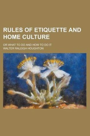 Cover of Rules of Etiquette and Home Culture; Or What to Do and How to Do It