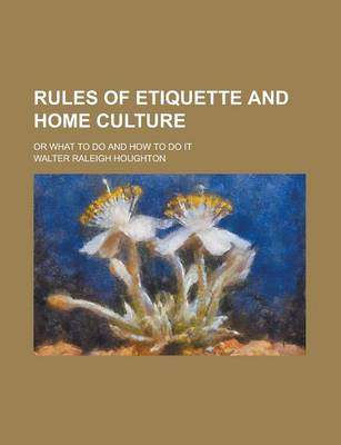 Book cover for Rules of Etiquette and Home Culture; Or What to Do and How to Do It