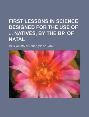 Book cover for First Lessons in Science Designed for the Use of Natives, by the BP. of Natal