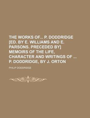 Book cover for The Works of P. Doddridge [Ed. by E. Williams and E. Parsons. Preceded By] Memoirs of the Life, Character and Writings of P. Doddridge, by J. Orton