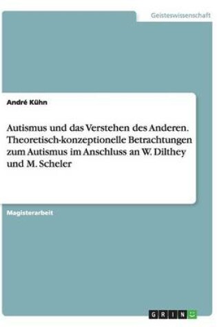 Cover of Autismus und das Verstehen des Anderen. Theoretisch-konzeptionelle Betrachtungen zum Autismus im Anschluss an W. Dilthey und M. Scheler