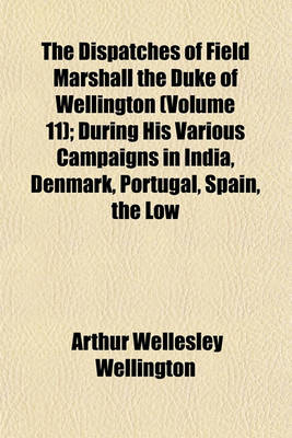 Book cover for The Dispatches of Field Marshall the Duke of Wellington (Volume 11); During His Various Campaigns in India, Denmark, Portugal, Spain, the Low