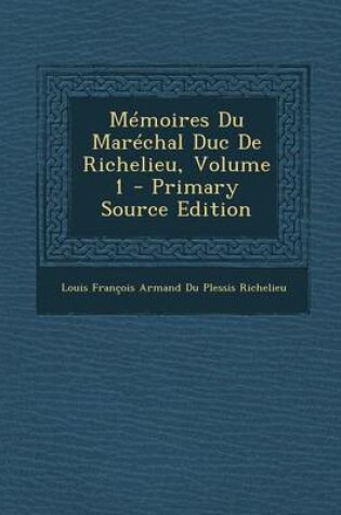 Cover of Memoires Du Marechal Duc de Richelieu, Volume 1