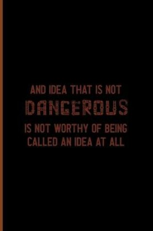 Cover of An Idea That Is Not Dangerous Is Not Worthy Of Being Called An Idea At All