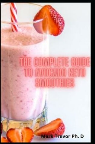 Cover of The Complete Guide To Avocado Keto Smoothies