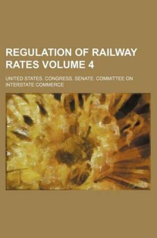 Cover of Regulation of Railway Rates Volume 4