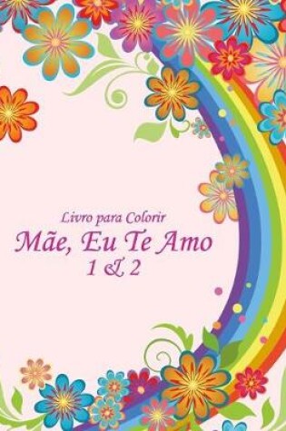 Cover of Livro para Colorir Mae, Eu Te Amo 1 & 2