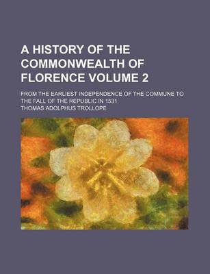 Book cover for A History of the Commonwealth of Florence; From the Earliest Independence of the Commune to the Fall of the Republic in 1531 Volume 2
